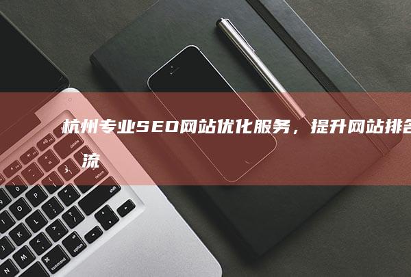 杭州专业SEO网站优化服务，提升网站排名与流量